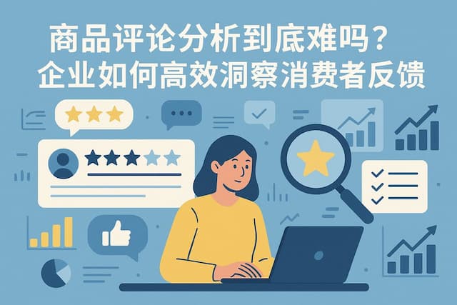 商品评论分析到底难吗？企业如何高效洞察消费者反馈