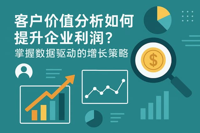 客户价值分析如何提升企业利润？掌握数据驱动的增长策略
