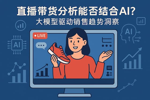 直播带货分析能否结合AI？大模型驱动销售趋势洞察
