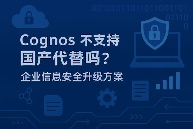 Cognos支持国产化替代吗？企业信息安全升级方案