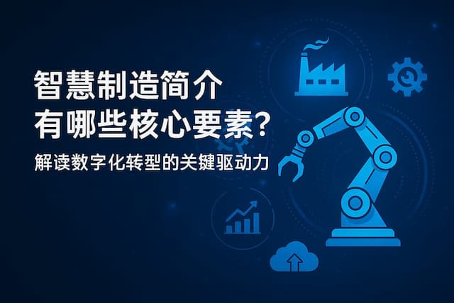 智慧制造简介有哪些核心要素？解读数字化转型的关键驱动力