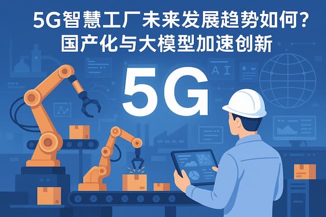 5G智慧工厂未来发展趋势如何？国产化与大模型加速创新