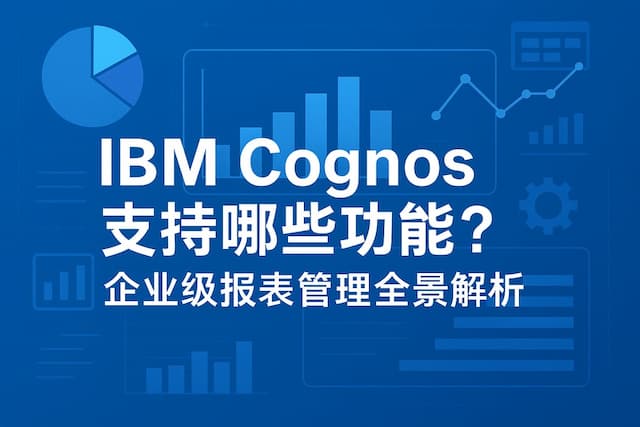 IBM Cognos支持哪些功能？企业级报表管理全景解析
