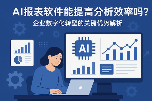 AI报表软件能提高分析效率吗？企业数字化转型的关键优势解析