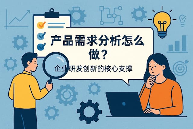 产品需求分析怎么做？企业研发创新的核心支撑