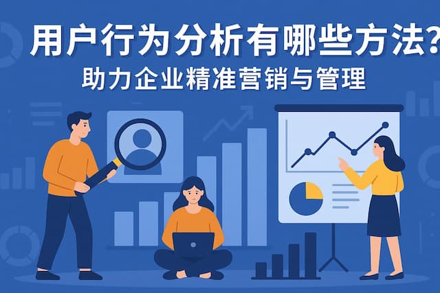 用户行为分析有哪些方法？助力企业精准营销与管理