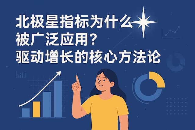 北极星指标为什么被广泛应用？驱动增长的核心方法论