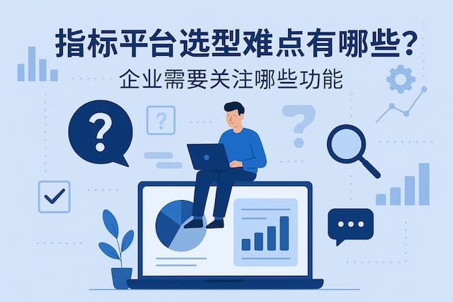 指标平台选型难点有哪些？企业需要关注哪些功能
