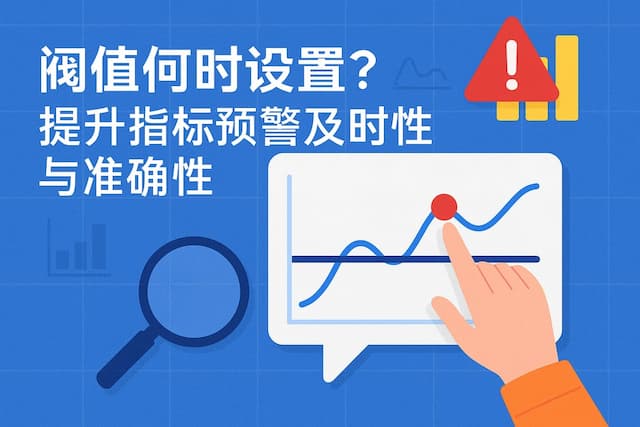 阈值设置何时调整？提升指标预警及时性与准确性
