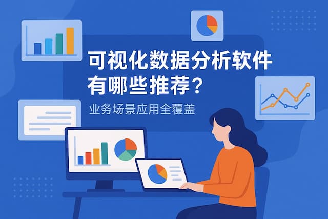 可视化数据分析软件有哪些推荐？业务场景应用全覆盖