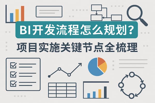 BI开发流程怎么规划？项目实施关键节点全梳理