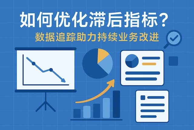 滞后指标如何优化？数据追踪助力持续业务改进