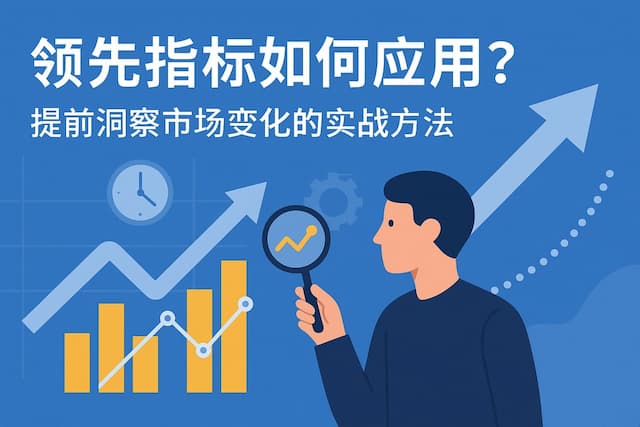 领先指标如何应用？提前洞察市场变化的实战方法