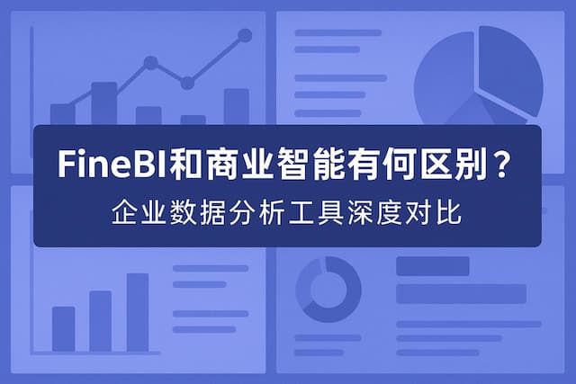 FineBI和商业智能有何区别？企业数据分析工具深度对比
