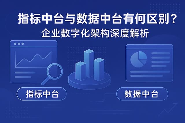 指标中台与数据中台有何区别？企业数字化架构深度解析