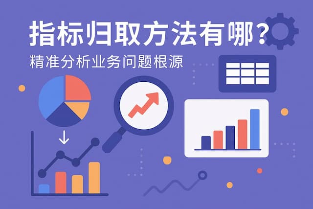 指标归因方法有哪些？精准分析业务问题根源