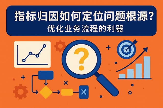指标归因如何定位问题根源？优化业务流程的利器