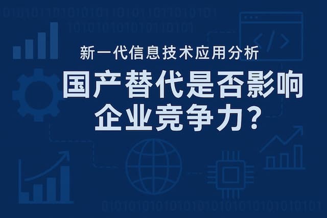 国产替代是否影响企业竞争力？新一代信息技术应用分析