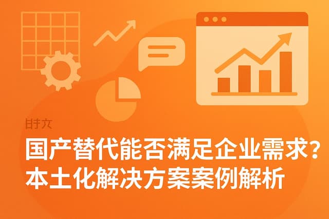 国产替代能否满足企业需求？本土化解决方案案例解析