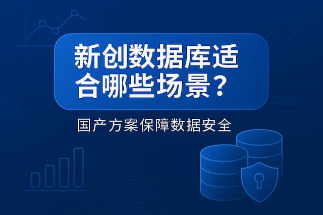 新创数据库适合哪些场景？国产方案保障数据安全