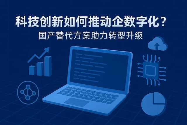 科技创新如何推动企业数字化？国产替代方案助力转型升级