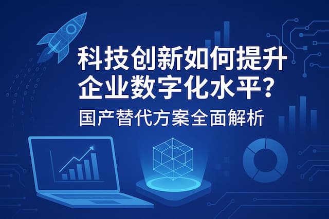 科技创新如何提升企业数字化水平？国产替代方案全面解析