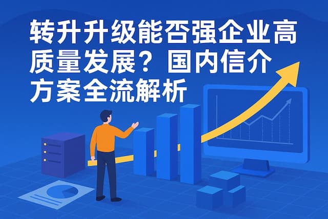 转型升级能否实现企业高质量发展？国产信创方案全流程解析