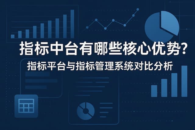 指标中台有哪些核心优势？指标平台与指标管理系统对比分析