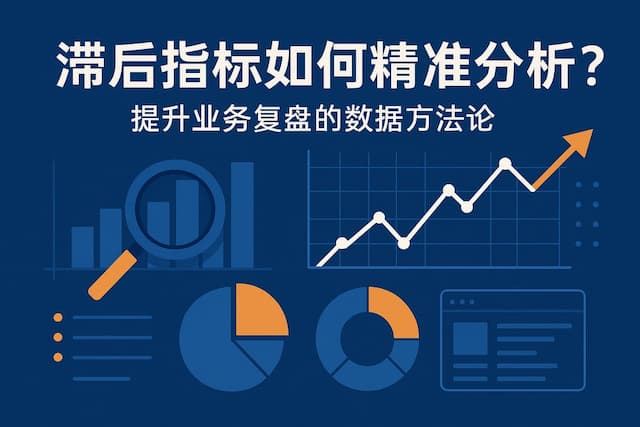 滞后指标如何精准分析？提升业务复盘的数据方法论