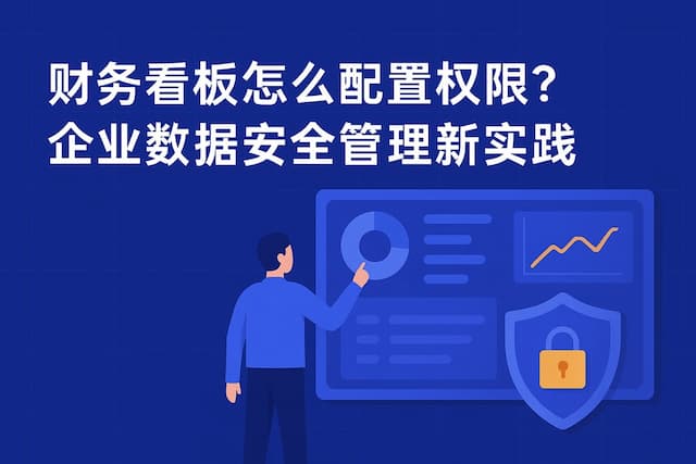 财务看板怎么配置权限？企业数据安全管理新实践