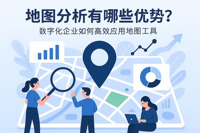 地图分析有哪些优势？数字化企业如何高效应用地图工具