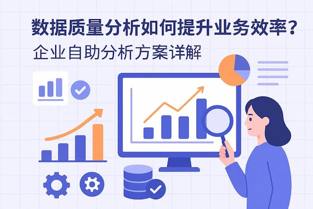 数据质量分析如何提升业务效率？企业自助分析方案详解