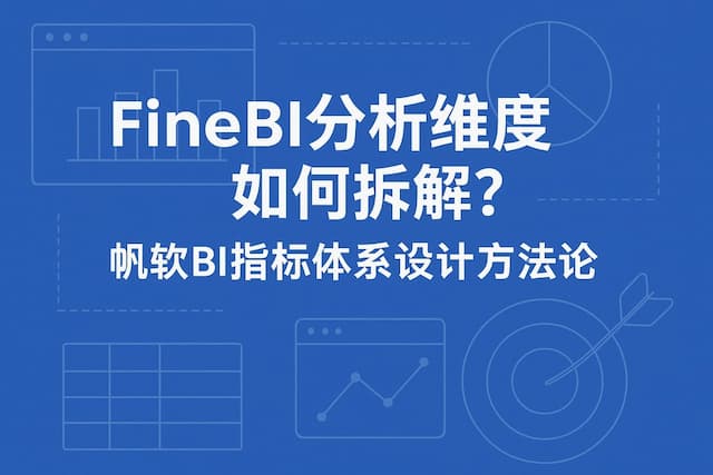 FineBI分析维度如何拆解？帆软BI指标体系设计方法论