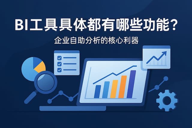 BI工具具体都有哪些功能？企业自助分析的核心利器