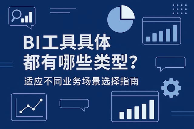 BI工具具体都有哪些类型？适应不同业务场景选择指南"