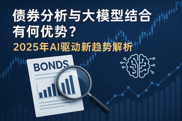 债券分析与大模型结合有何优势？2025年AI驱动新趋势解析