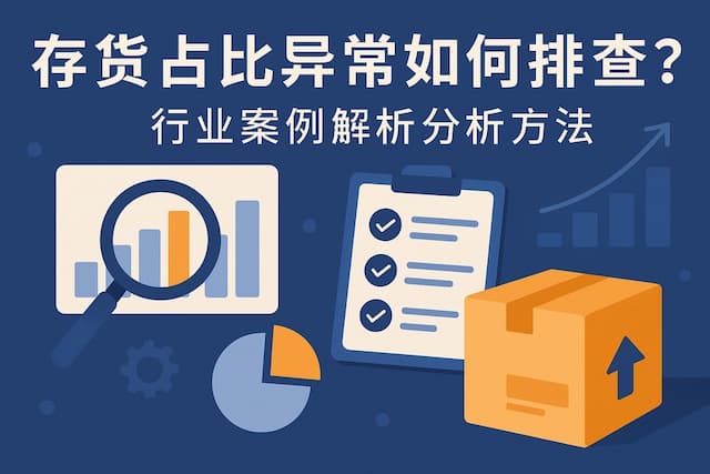 存货占比异常如何排查？行业案例解析分析方法。