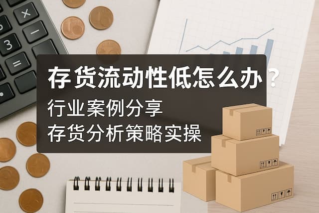 存货流动性低怎么办？行业案例分享存货分析策略实操