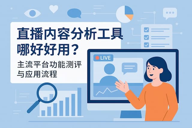 直播内容分析工具哪个好用？主流平台功能测评与应用流程