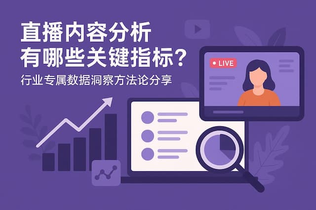 直播内容分析有哪些关键指标？行业专属数据洞察方法论分享