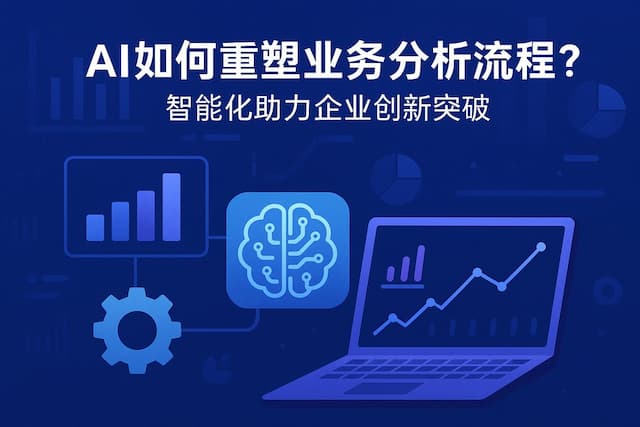 AI如何重塑业务分析流程？智能化助力企业创新突破