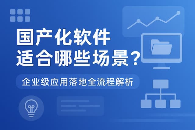 国产化软件适合哪些场景？企业级应用落地全流程解析