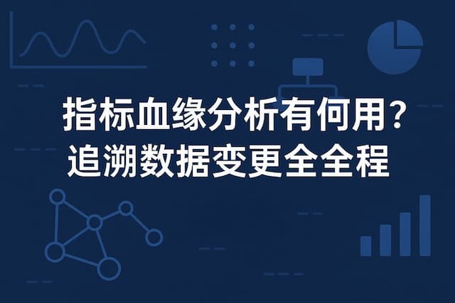 指标血缘分析有何作用？追溯数据变更全过程