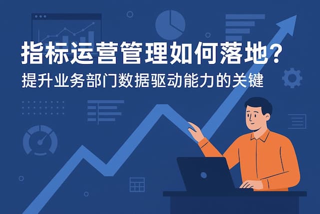 指标运营管理如何落地？提升业务部门数据驱动能力的关键