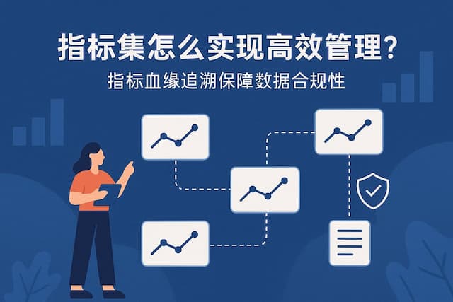 指标集怎么实现高效管理？指标血缘追溯保障数据合规性