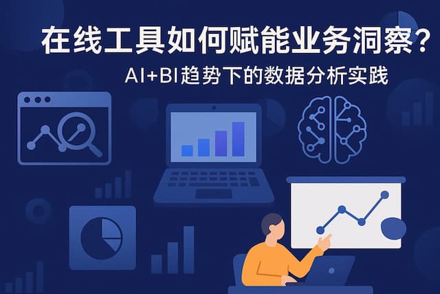 在线工具如何赋能业务洞察？AI+BI趋势下的数据分析实践