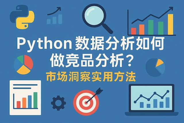Python数据分析如何做竞品分析？市场洞察实用方法