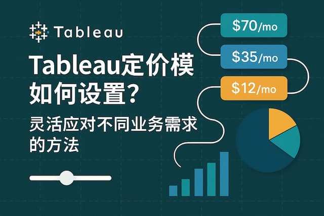 Tableau定价模型如何设置？灵活应对不同业务需求的方法