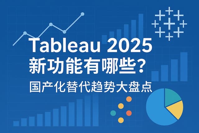 Tableau2025新功能有哪些？国产化替代趋势大盘点