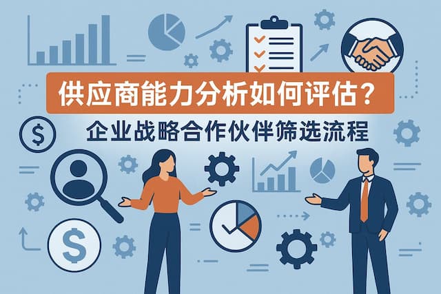 供应商能力分析如何评估？企业战略合作伙伴筛选流程
